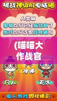 (喵喵大作战官网) 以《喵喵大作战》为主题，探索游戏中策略与合作精神的重要性：深入解析多人协作游戏中的成功要素。